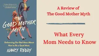 The Good Mother Myth Book Review | Nancy Reddy