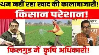 थम नहीं रहा खाद की कालाबाजारी!किसान परेशान!फिलगुड में  कृषि अधिकारी!