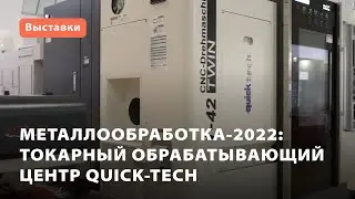 Металлообработка-2022: токарный обрабатывающий центр Quick-Tech