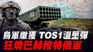 烏繳獲俄軍TOS1A溫壓炮！在巴哈姆特狂轟濫炸，10多條街區順利被收復，3000多名俄軍被燒傷！