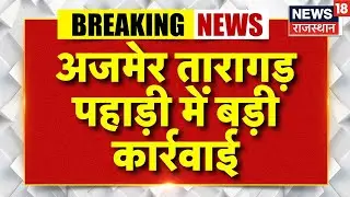 Breaking News : अजमेर में तारागड़ पहाड़ी में बड़ी कार्रवाई | Ajmer News | Rajasthan News | Latest News