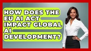 How Does The EU AI Act Impact Global AI Development? - AI and Technology Law