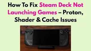 How To Fix Steam Deck Not Launching Games &ndash; Proton, Shader & Cache Issues