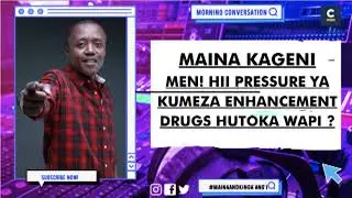 MAINA KAGENI : MEN! HII PRESSURE YA KUMEZA ENHANCEMENT DRUGS HUTOKA WAPI ?