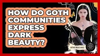 How Do Goth Communities Express Dark Beauty?
