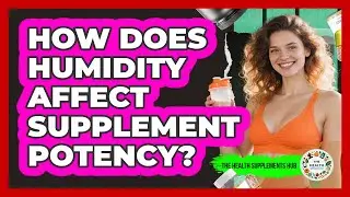 How Does Humidity Affect Supplement Potency?