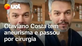 Otaviano Costa tem aneurisma e passa por cirurgia: 'Tinha uma dorzinha'