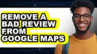 How to Remove a Bad Review from Google Maps - Easy Guide