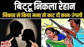 Bareilly Love Jihad: बिट्टू निकला रेहान, निकाह से इंकार पर हमला | सिर फोड़ा, कान-उंगली काटी