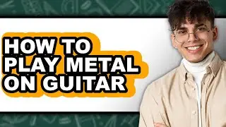 How to Play Metal on Guitar - Full Guide