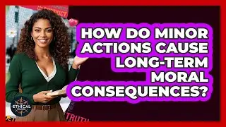 How Do Minor Actions Cause Long-term Moral Consequences? - The Ethical Compass