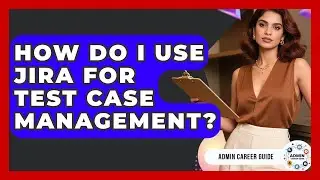 How Do I Use Jira For Test Case Management? - Admin Career Guide