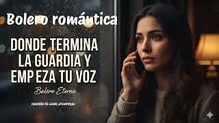Donde Termina la Guardia y Empieza Tu Voz (Bolero Romántico) | Bolero Eterno