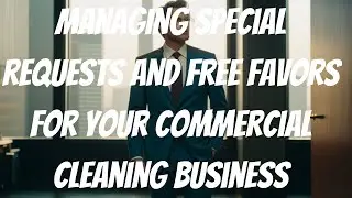 Managing special requests and free favors for your Commercial Cleaning Business
