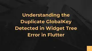 Understanding the Duplicate GlobalKey Detected in Widget Tree Error in Flutter
