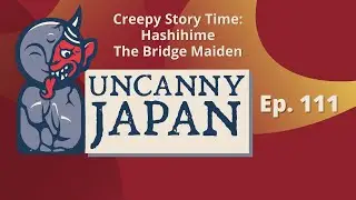 Creepy Story Time: Hashihime / The Bridge Maiden | Uncanny Japan Podcast (Ep. 111)
