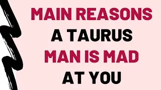 4 Main Reasons A Taurus Man Is Mad At You