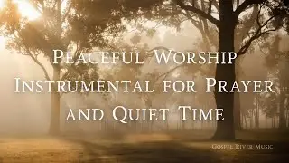 Peaceful Worship Instrumental for Prayer and Quiet Time: Over 1 Hour of Soaking Prayer Music