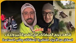 عاجل..شاهد حجم الفيضانات في القصر الكبير وإجلاء السكان من الأحياء المتضررة /استغاثات وطلب المساعدة 