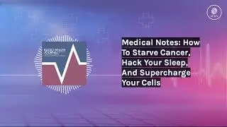 Medical Notes: How To Starve Cancer, Hack Your Sleep, And Supercharge Your Cells | Radio Health...