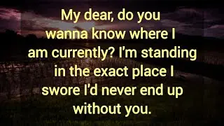Do you wanna know where I am currently? I'm standing in the exact place I swore I'd never end up.