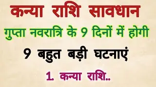 कन्या राशि गुप्त नवरात्रि के 9 दिनों में होगी 9 बड़ी घटनाएं 😱 जिसे सुनकर रूह कांप. || Kanya Rashifal