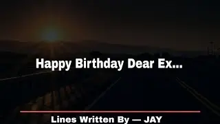 HAPPY BIRTHDAY DEAR EX | STATUS FOR CHEATER GIRLFRIEND | LINES WRITTEN BY &mdash; JAY  @anubhavagrawal