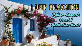 Mediterranean Serenity 🌊 | Italian&ndash;Spanish Coastal Meditation Music | Deep Relaxation