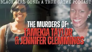The MURDERS Of Tamekia Taylor and Jennifer Clemmings | Black Girl Gone: A True Crime Podcast