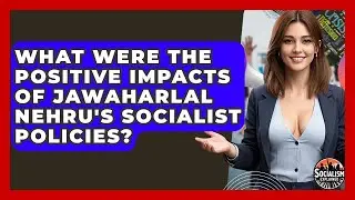 What Were The Positive Impacts Of Jawaharlal Nehru's Socialist Policies? - Socialism Explained