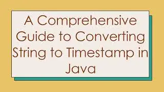 A Comprehensive Guide to Converting String to Timestamp in Java