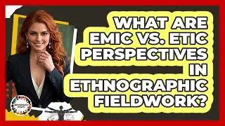 What Are Emic Vs. Etic Perspectives In Ethnographic Fieldwork? - Anthropology Insights