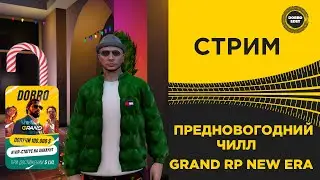 ✅ СТРИМ GRAND RP NEW ERA - ПРЕДНОВОГОДНИЙ ЧИЛЛ