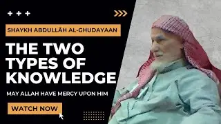 The Two Types Of Knowledge | al-Allamah Abdullah al-Ghudayan رحمه الله