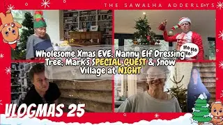 VLOGMAS 25 Wholesome Xmas EVE; Nanny Elf Dressing Tree; Mark's SPECIAL GUEST & Snow Village at NIGHT