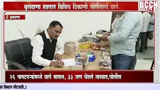 #buldhana -बुलढाणा शहरात विविध ठिकाणी पोलिसांचे छापे...