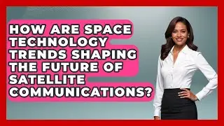 How Are Space Technology Trends Shaping the Future of Satellite Communications? - Space Tech Insider