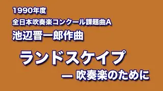 かっこいい吹奏楽コンクール課題曲　1990年度　池辺晋一郎作曲　ランドスケイプ  —  吹奏楽のために