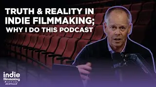 Truth & Reality in Indie Filmmaking; Why I Do This Podcast