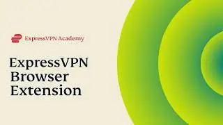 ExpressVPN | Installing & Using the Browser Extension | Express Academy