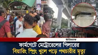 ফার্মগেটে মেট্রোরেলের পিলারের বিয়ারিং স্প্রিং খুলে পড়ে পথচারীর মৃ/ত্যু | Farmgate Metro Station News