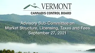 Cannabis Control Board - Advisory Sub-Comm on Market Structure, Licensing, Taxes and Fees 9/27/2021