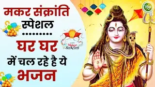 मकर संक्रांति स्पेशल - घर घर चल रहे है ये भजन | SHiv Bhajan | Makar Sankranti Songs |makar Sankranti