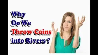 Why Do We Throw Coins into Rivers ?