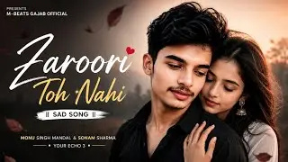 Zaroori Toh Nahi : Monu Singh Mandal & Sonal Mishra || Sad Song |Your Echo 3| M-Beats Gajab Official