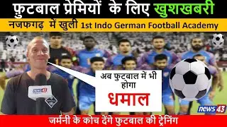 नजफगढ़  में खुली 1st Indo German Football Academy | जिसमे Germany के कोच देंगे ट्रेनिंग | News43