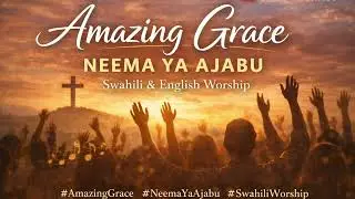 Amazing Grace | Neema Ya Ajabu | Swahili & English Worship Hymn