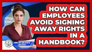 How Can Employees Avoid Signing Away Rights In A Handbook? - Labor and Employment Law Expert