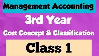 Management Accounting (3rd Year) Chapter : Cost Concept & Classifications (class 1)