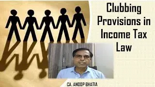 Clubbing Provisions in Income Tax Law | CA. ANOOP BHATIA